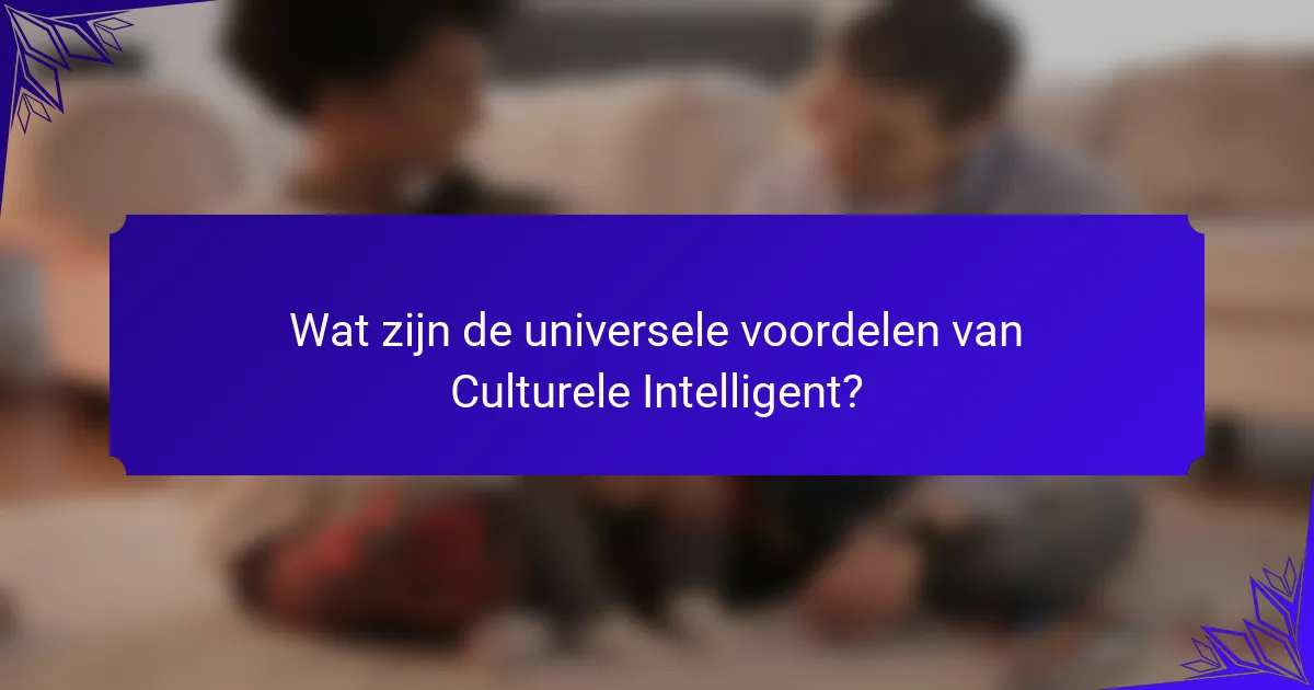 Wat zijn de universele voordelen van Culturele Intelligent?
