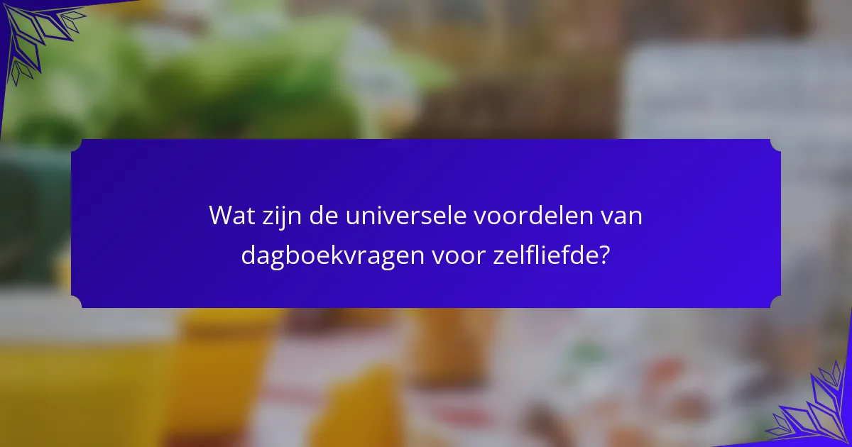 Wat zijn de universele voordelen van dagboekvragen voor zelfliefde?