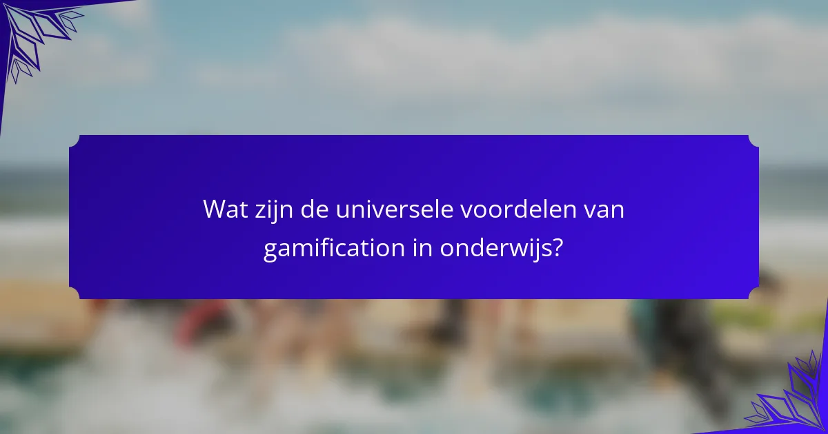 Wat zijn de universele voordelen van gamification in onderwijs?