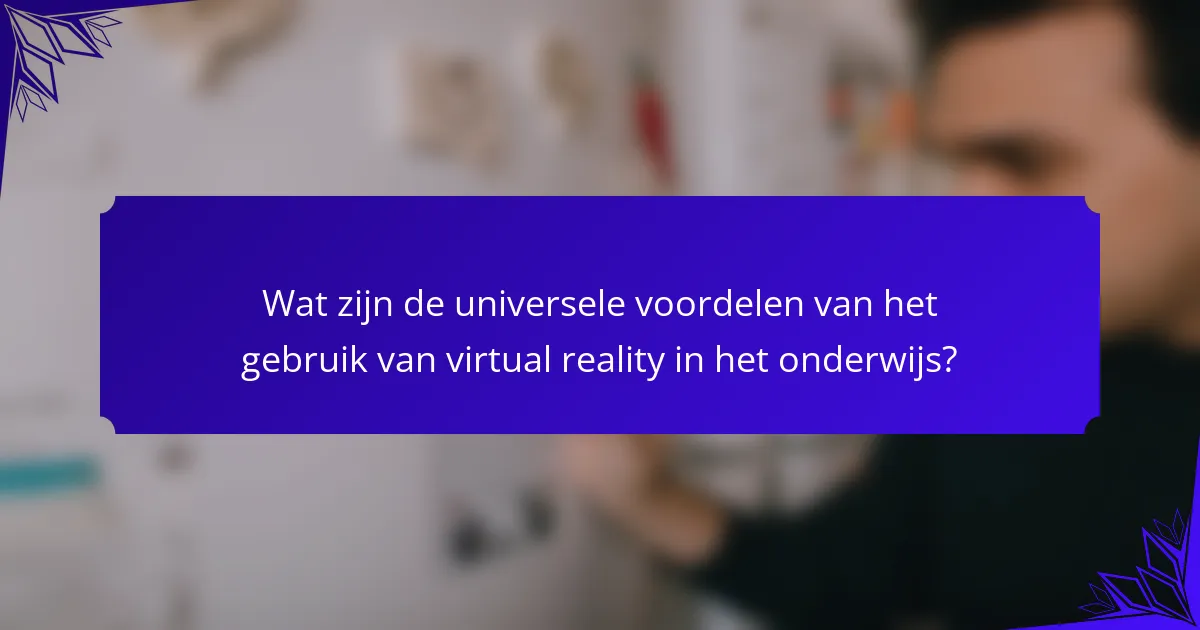 Wat zijn de universele voordelen van het gebruik van virtual reality in het onderwijs?