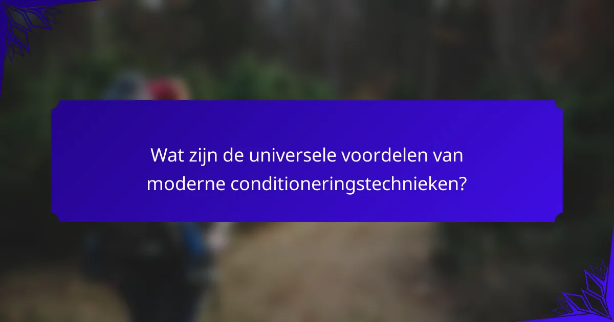 Wat zijn de universele voordelen van moderne conditioneringstechnieken?