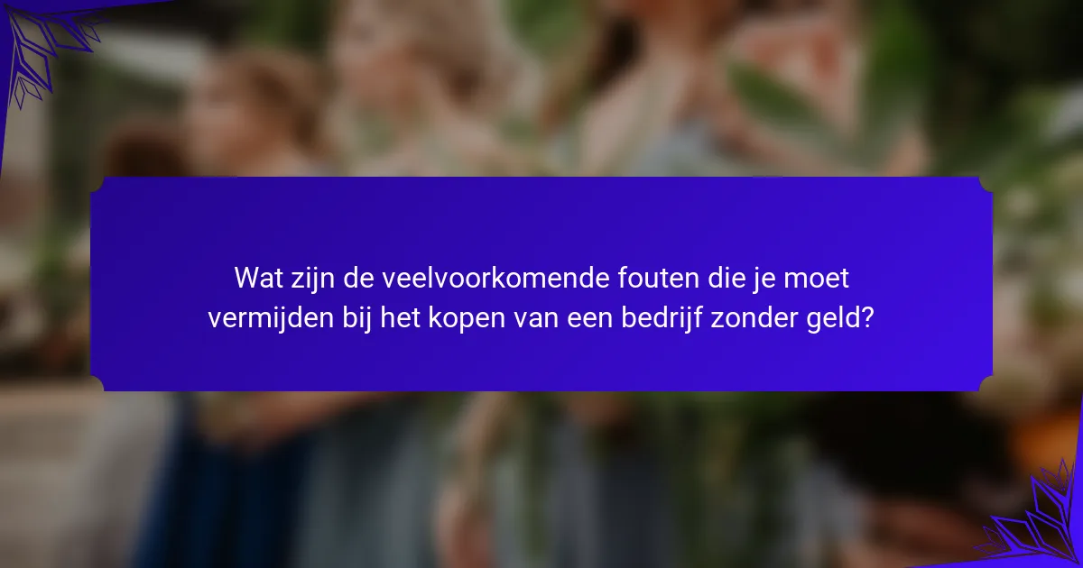 Wat zijn de veelvoorkomende fouten die je moet vermijden bij het kopen van een bedrijf zonder geld?