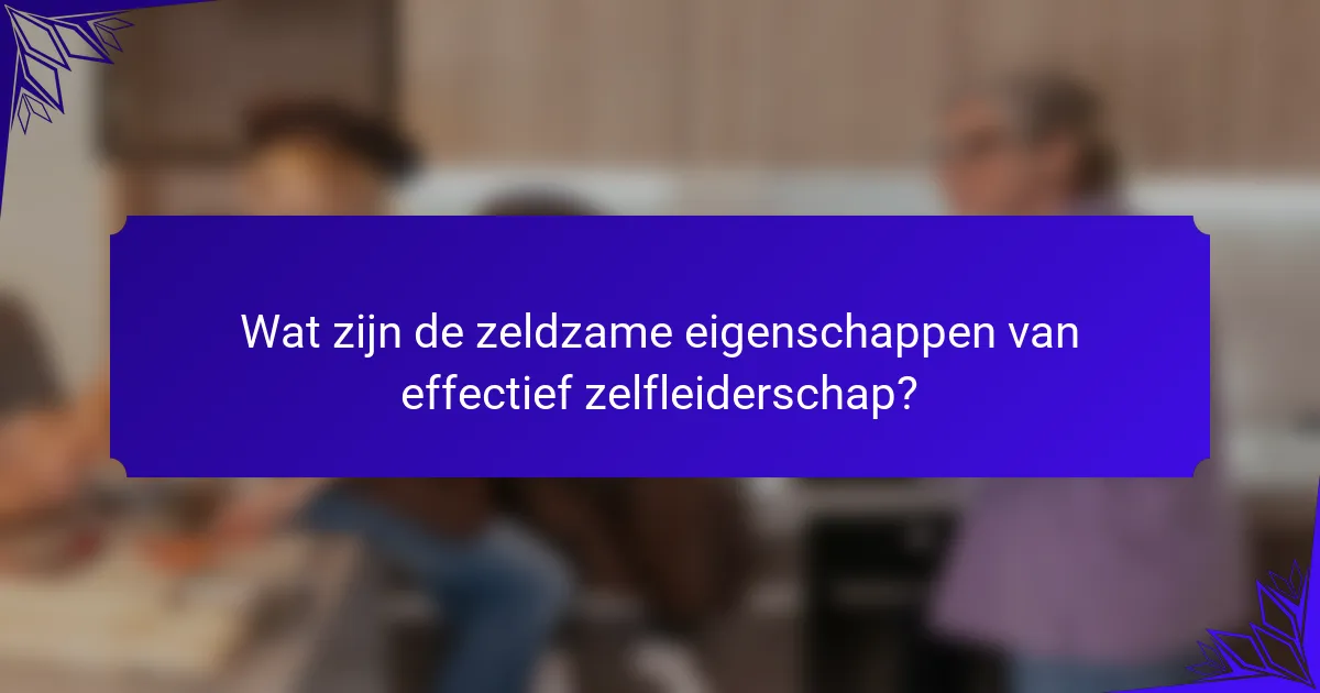 Wat zijn de zeldzame eigenschappen van effectief zelfleiderschap?