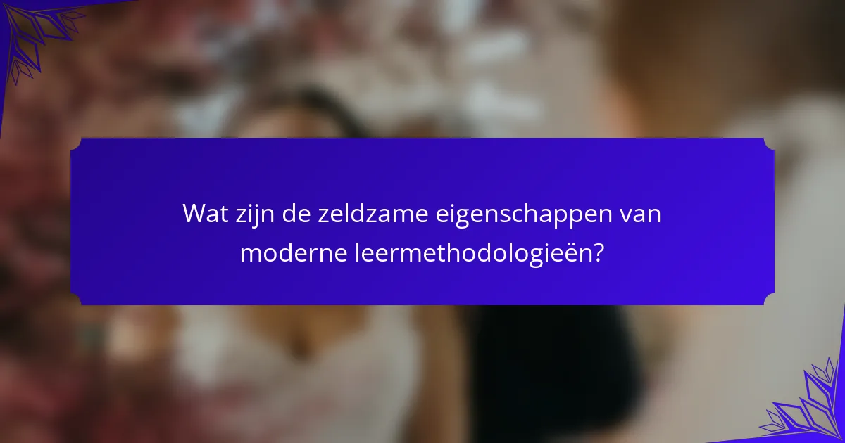 Wat zijn de zeldzame eigenschappen van moderne leermethodologieën?