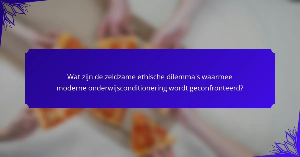 Wat zijn de zeldzame ethische dilemma's waarmee moderne onderwijsconditionering wordt geconfronteerd?