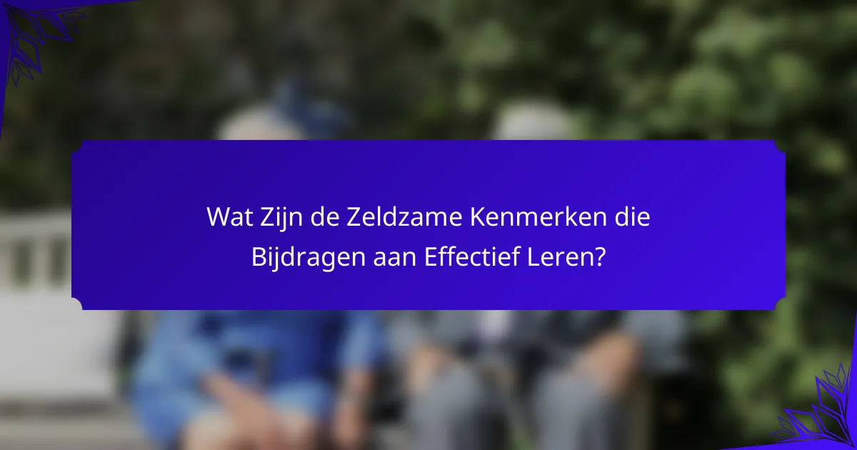 Wat Zijn de Zeldzame Kenmerken die Bijdragen aan Effectief Leren?