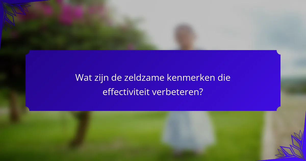 Wat zijn de zeldzame kenmerken die effectiviteit verbeteren?