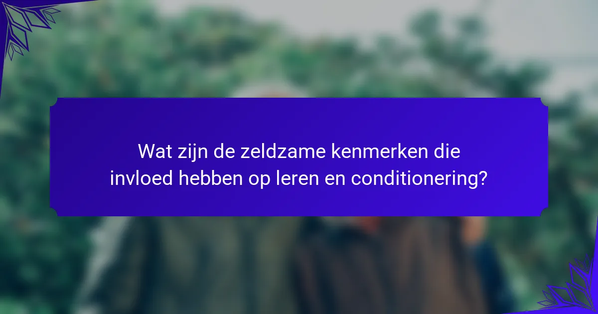 Wat zijn de zeldzame kenmerken die invloed hebben op leren en conditionering?