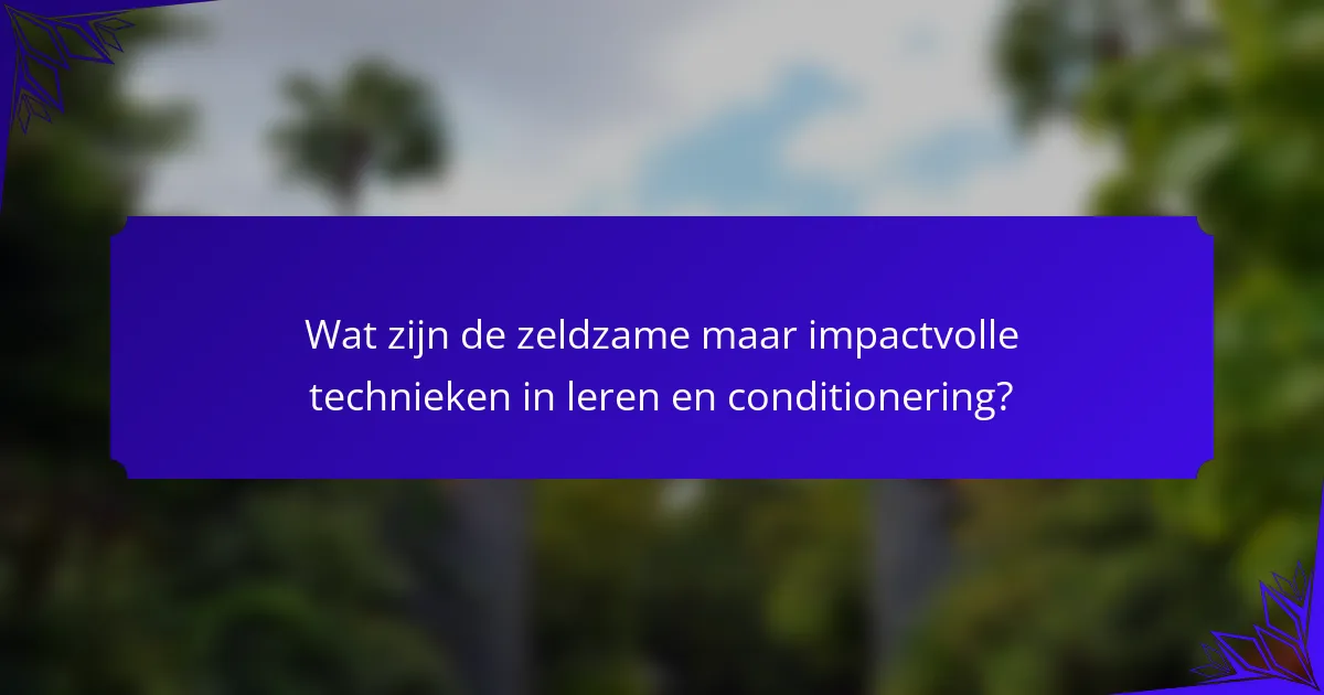 Wat zijn de zeldzame maar impactvolle technieken in leren en conditionering?