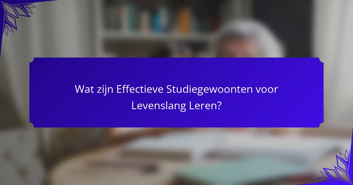 Wat zijn Effectieve Studiegewoonten voor Levenslang Leren?