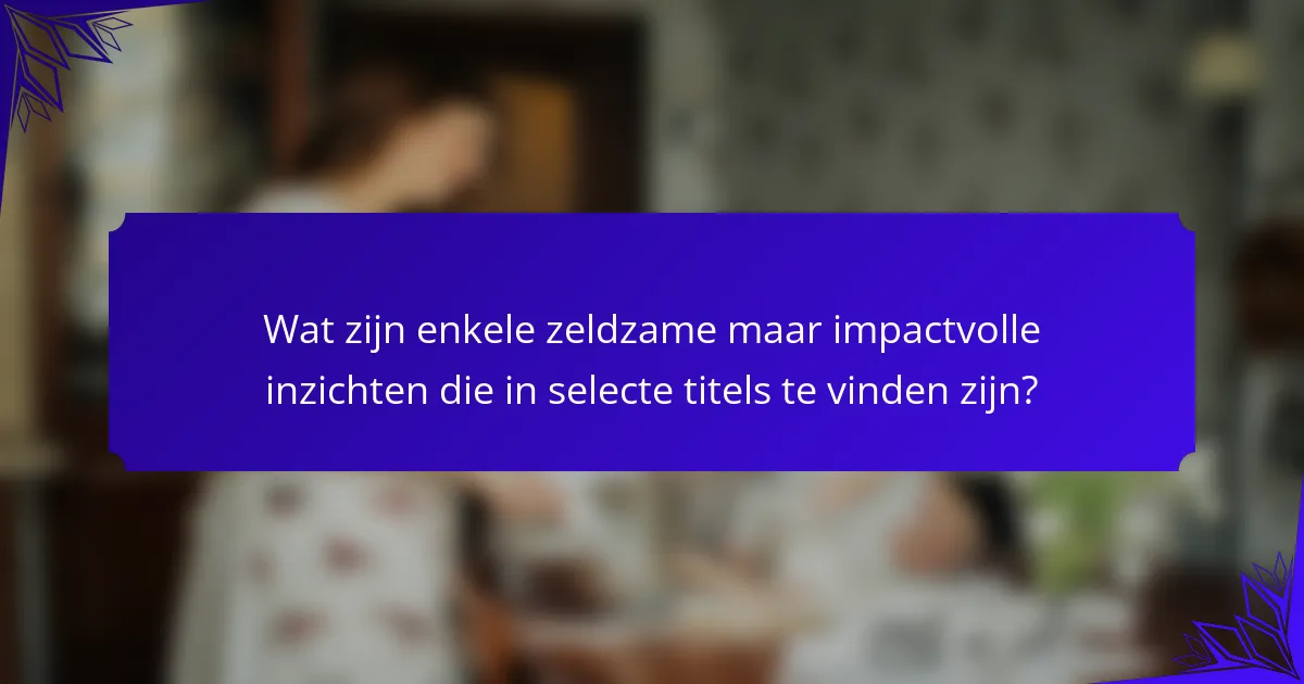 Wat zijn enkele zeldzame maar impactvolle inzichten die in selecte titels te vinden zijn?