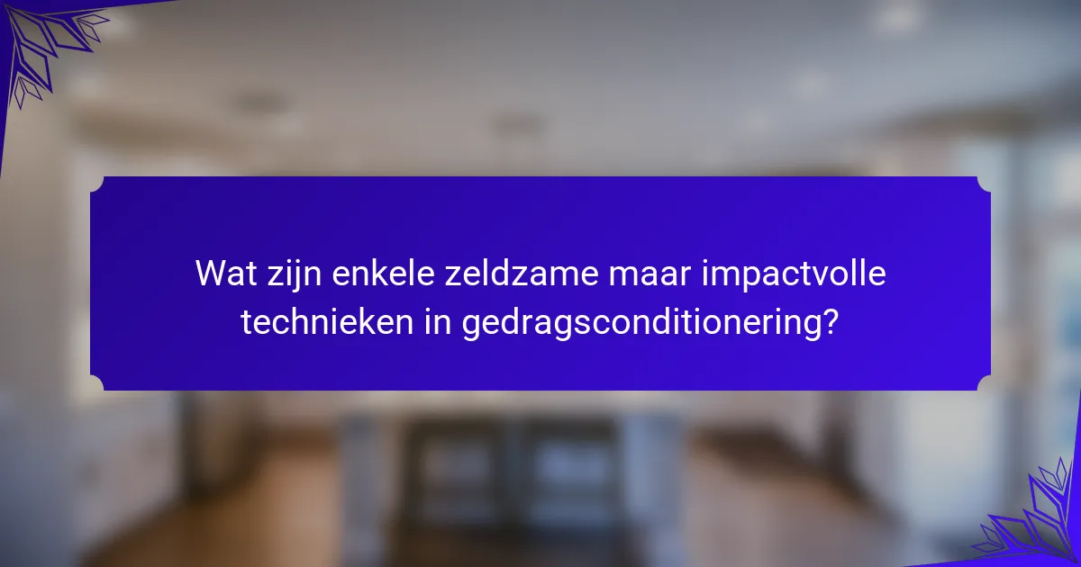 Wat zijn enkele zeldzame maar impactvolle technieken in gedragsconditionering?