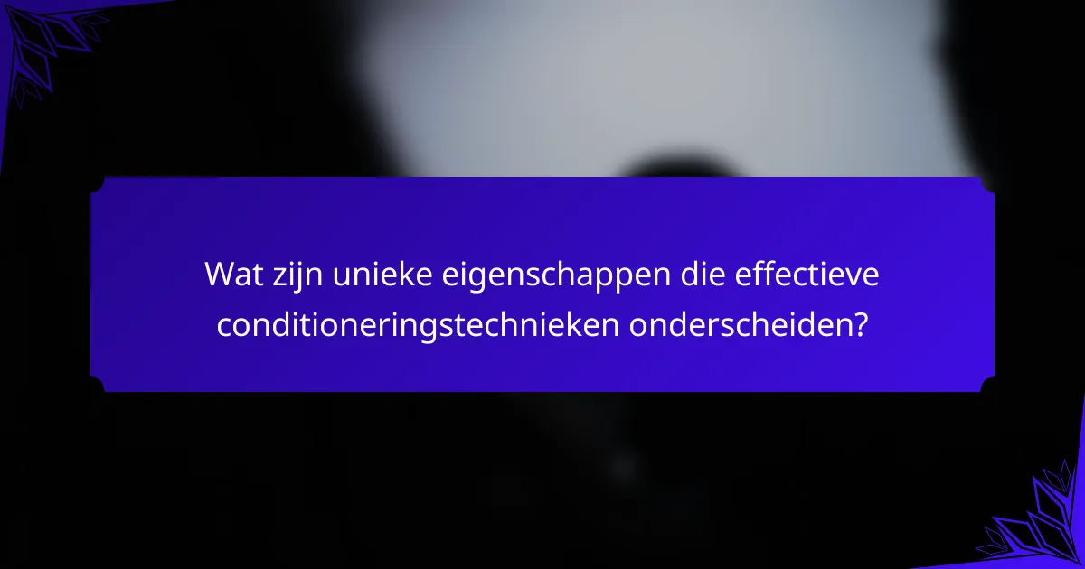 Wat zijn unieke eigenschappen die effectieve conditioneringstechnieken onderscheiden?