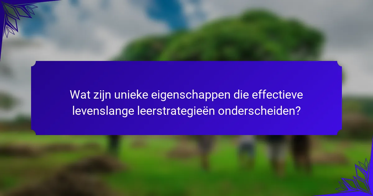 Wat zijn unieke eigenschappen die effectieve levenslange leerstrategieën onderscheiden?
