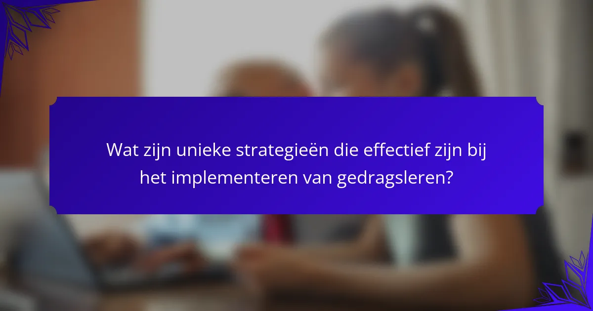 Wat zijn unieke strategieën die effectief zijn bij het implementeren van gedragsleren?