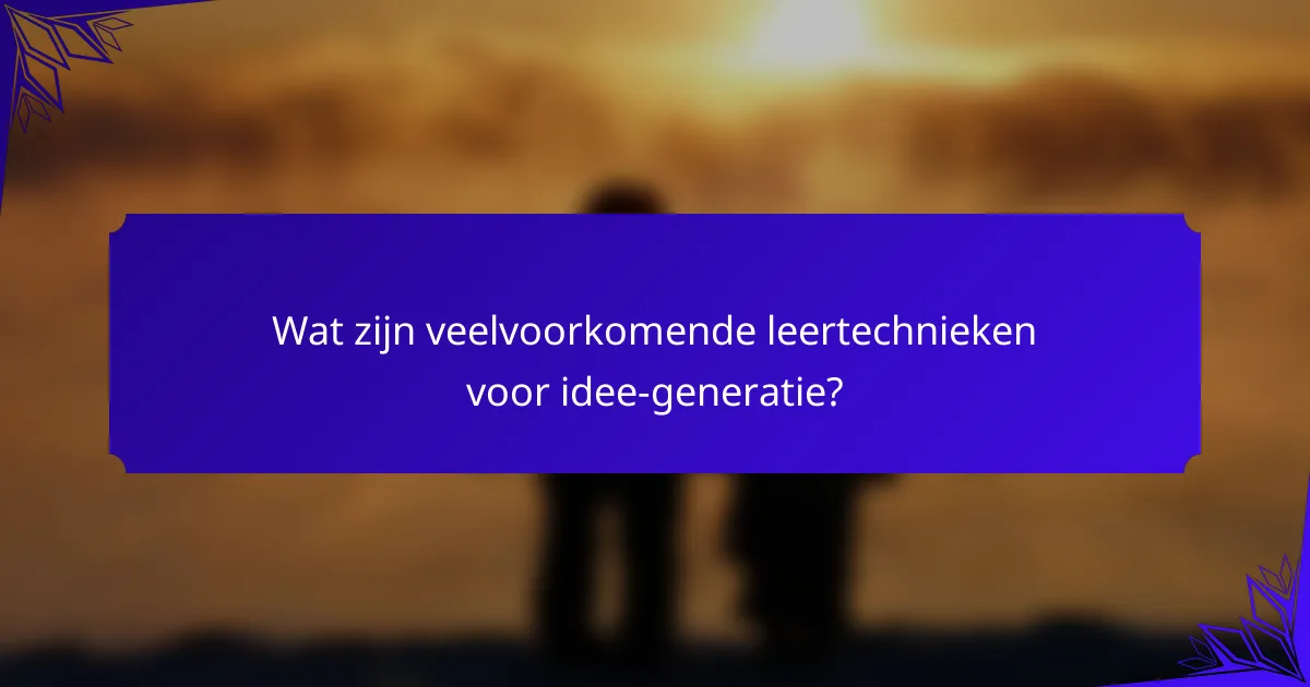 Wat zijn veelvoorkomende leertechnieken voor idee-generatie?