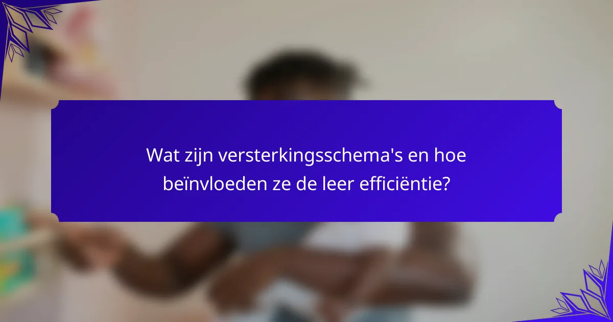 Wat zijn versterkingsschema's en hoe beïnvloeden ze de leer efficiëntie?