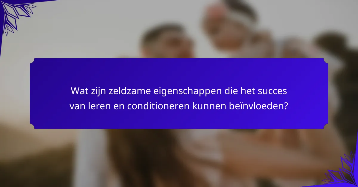 Wat zijn zeldzame eigenschappen die het succes van leren en conditioneren kunnen beïnvloeden?