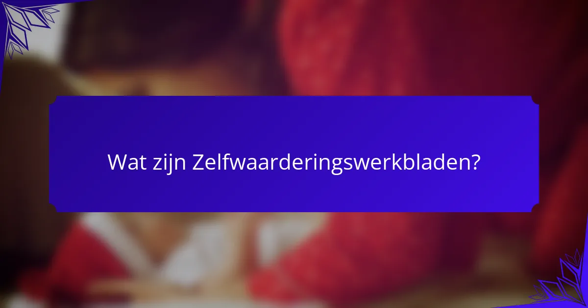 Wat zijn Zelfwaarderingswerkbladen?