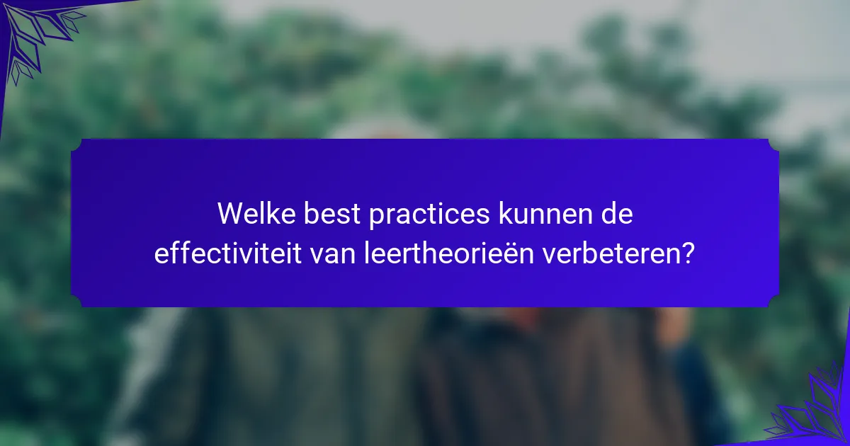 Welke best practices kunnen de effectiviteit van leertheorieën verbeteren?