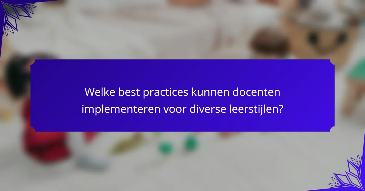 Welke best practices kunnen docenten implementeren voor diverse leerstijlen?