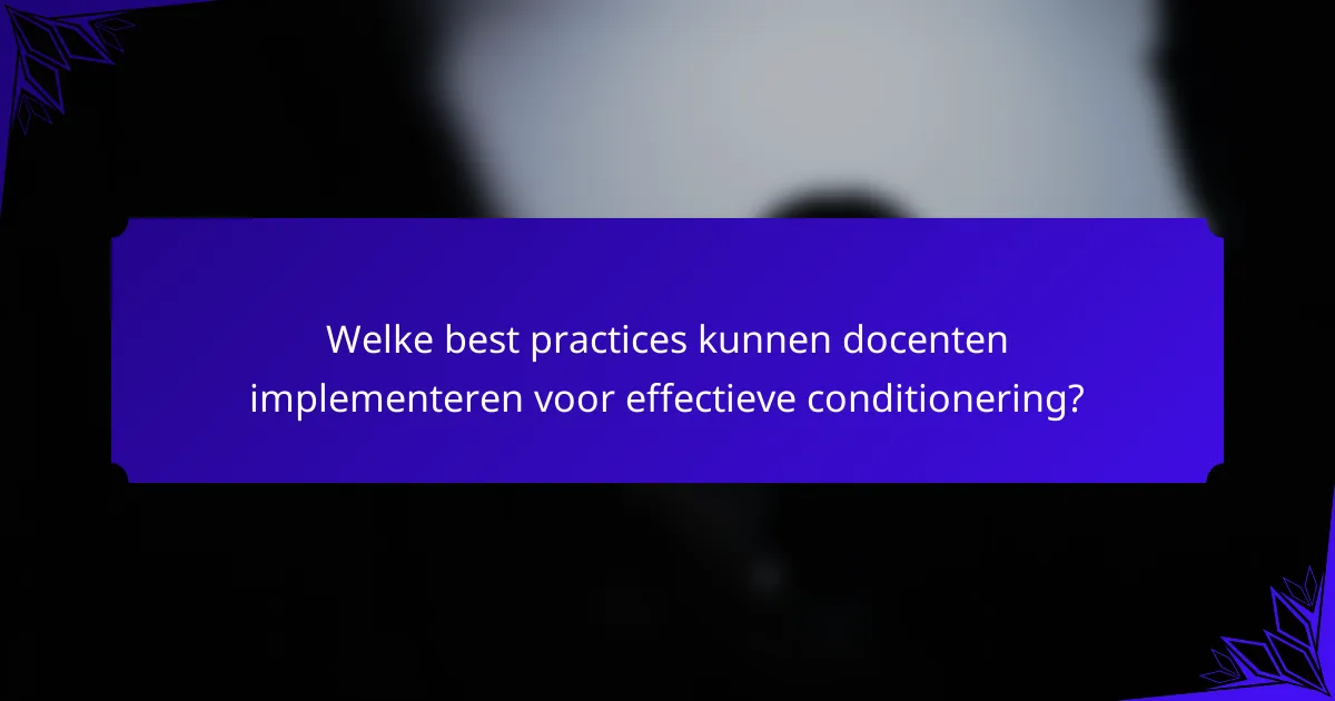 Welke best practices kunnen docenten implementeren voor effectieve conditionering?