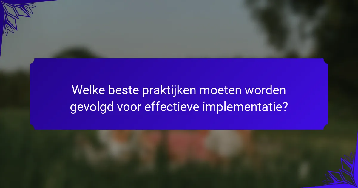 Welke beste praktijken moeten worden gevolgd voor effectieve implementatie?
