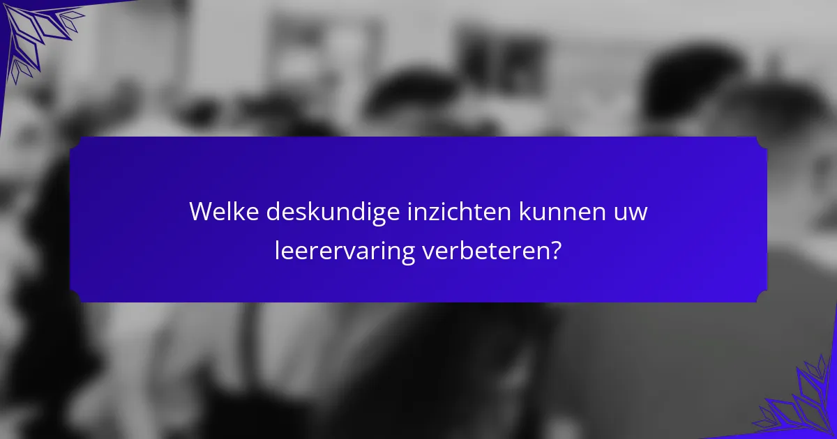 Welke deskundige inzichten kunnen uw leerervaring verbeteren?