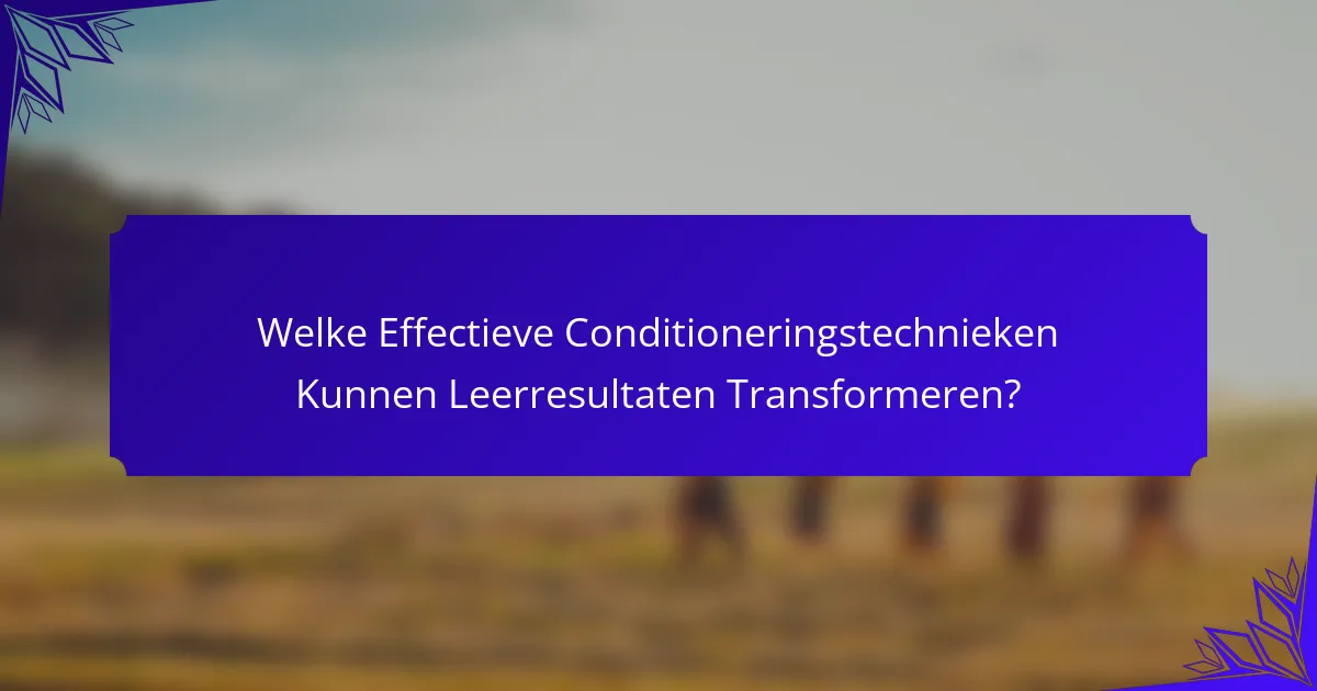 Welke Effectieve Conditioneringstechnieken Kunnen Leerresultaten Transformeren?