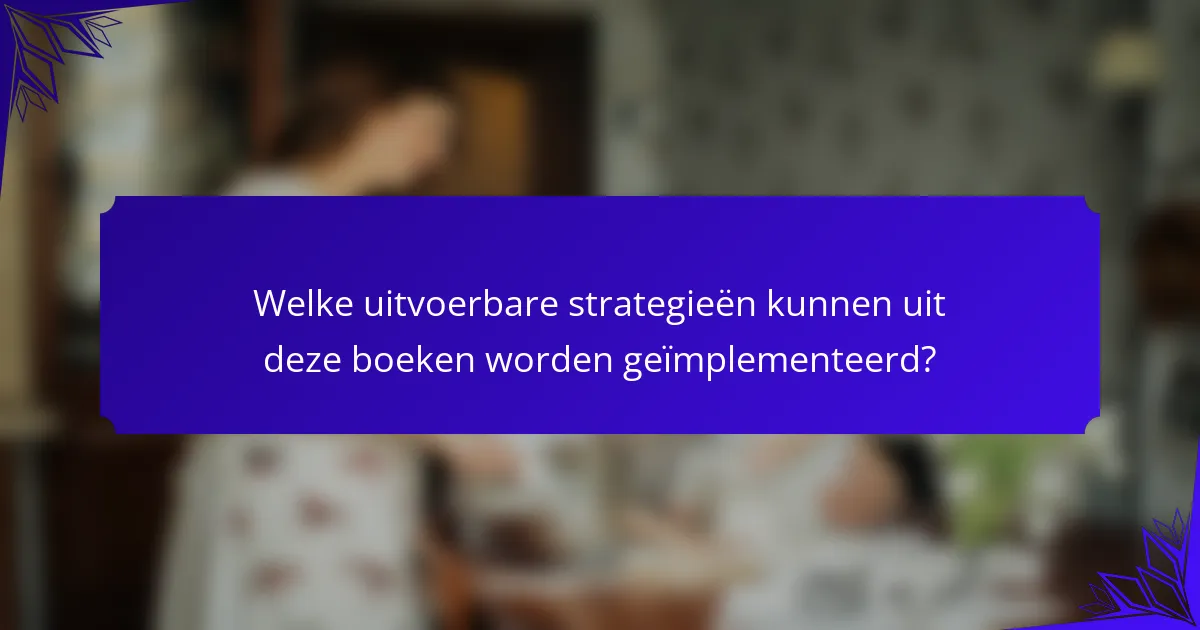 Welke uitvoerbare strategieën kunnen uit deze boeken worden geïmplementeerd?