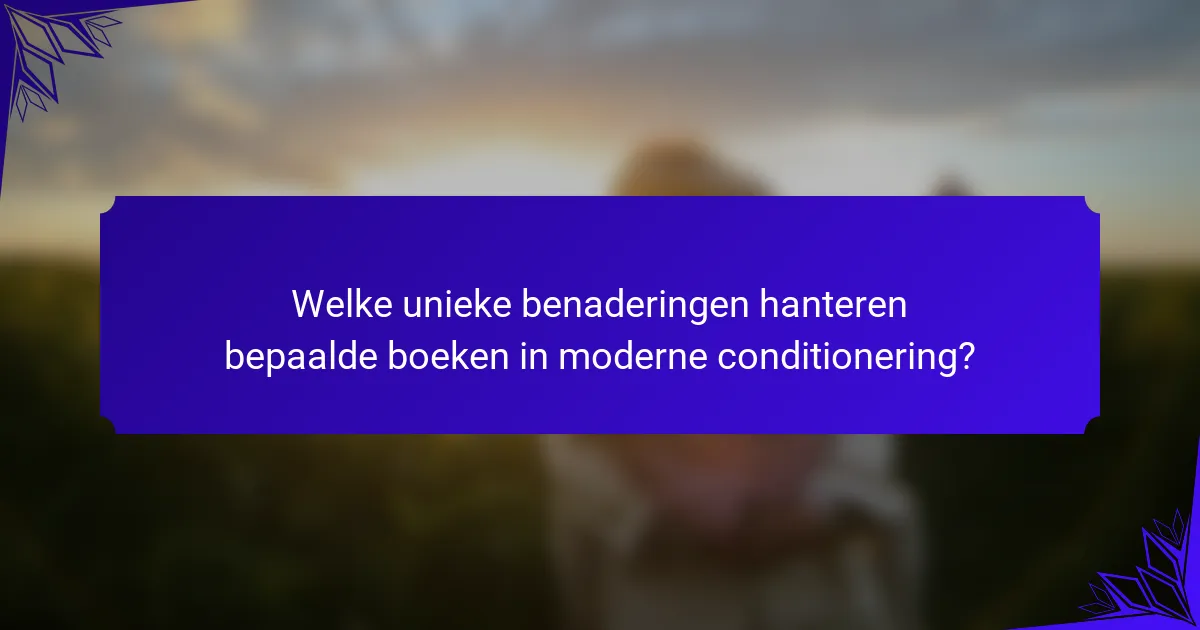Welke unieke benaderingen hanteren bepaalde boeken in moderne conditionering?