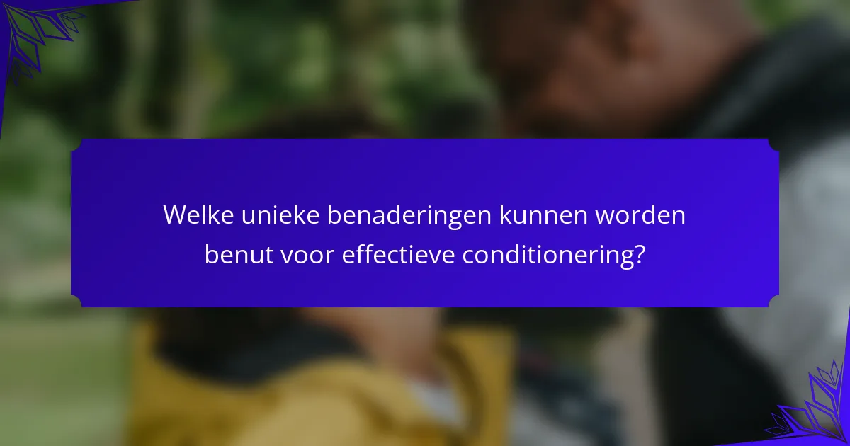 Welke unieke benaderingen kunnen worden benut voor effectieve conditionering?