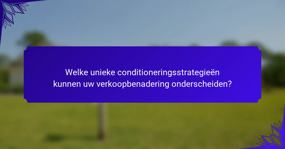 Welke unieke conditioneringsstrategieën kunnen uw verkoopbenadering onderscheiden?