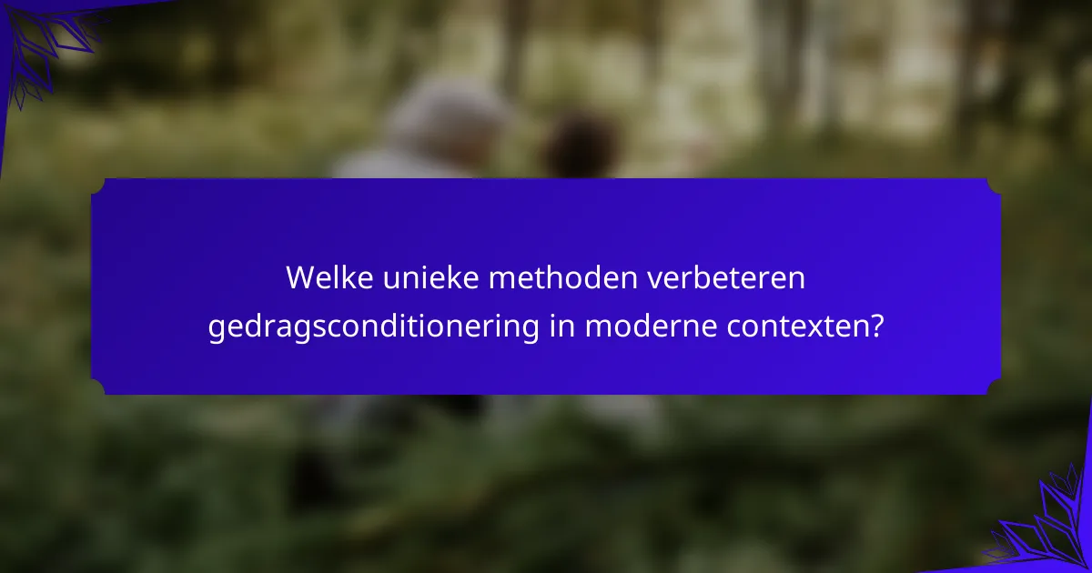 Welke unieke methoden verbeteren gedragsconditionering in moderne contexten?