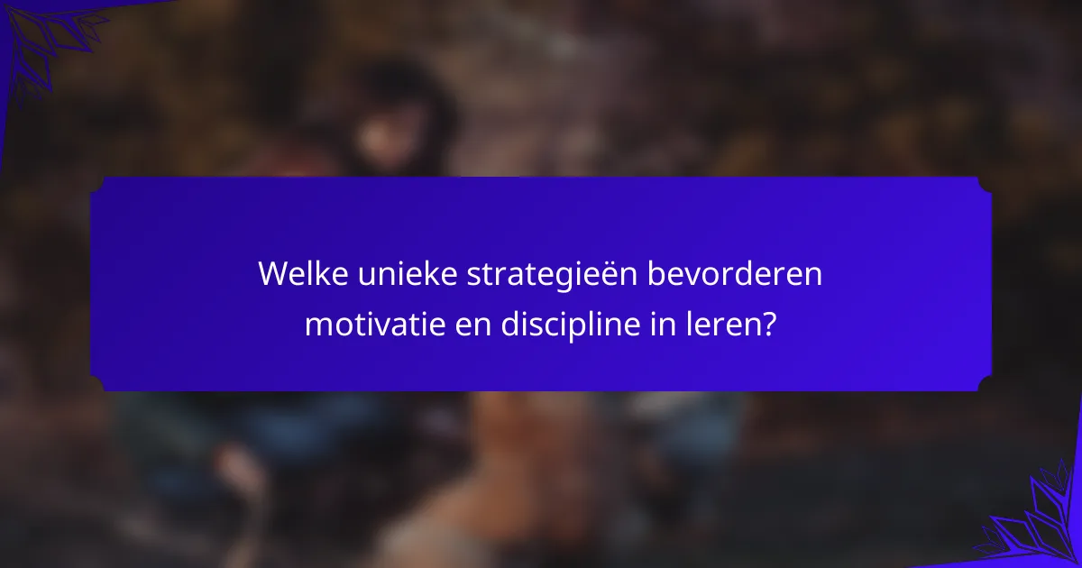 Welke unieke strategieën bevorderen motivatie en discipline in leren?