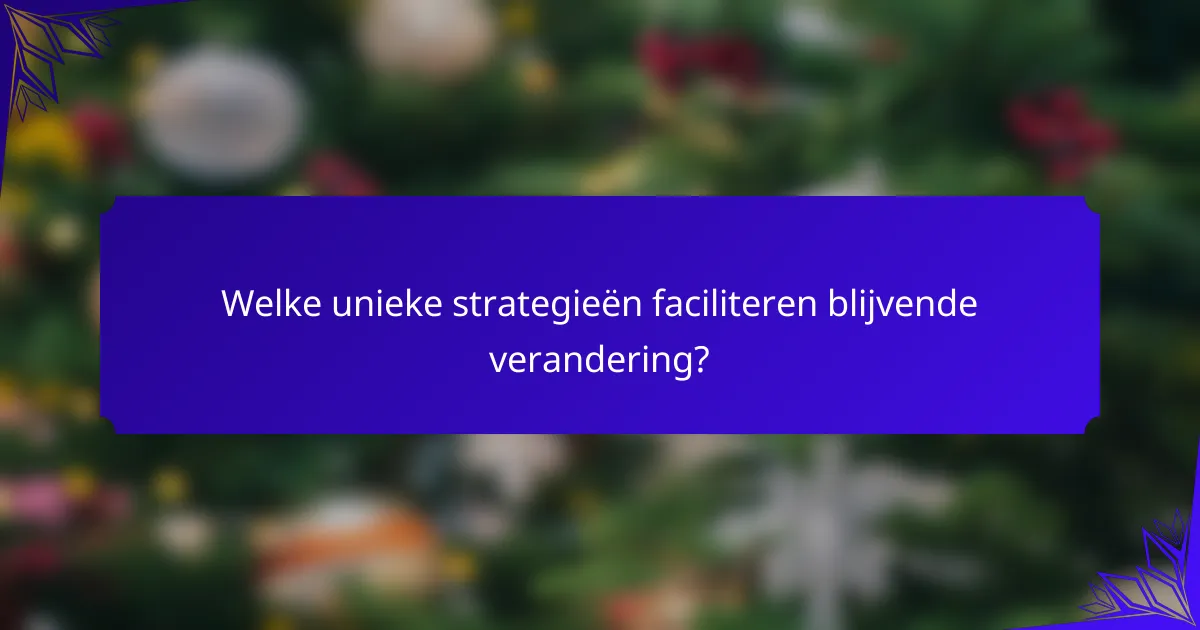 Welke unieke strategieën faciliteren blijvende verandering?