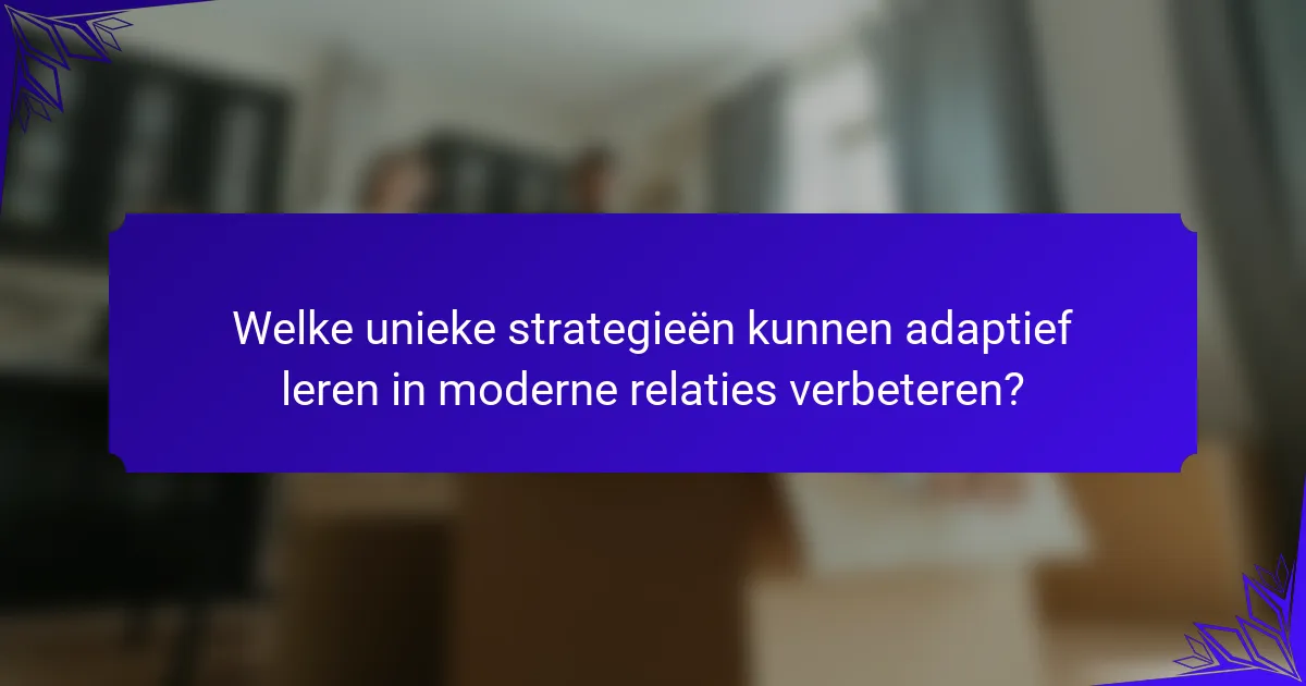 Welke unieke strategieën kunnen adaptief leren in moderne relaties verbeteren?