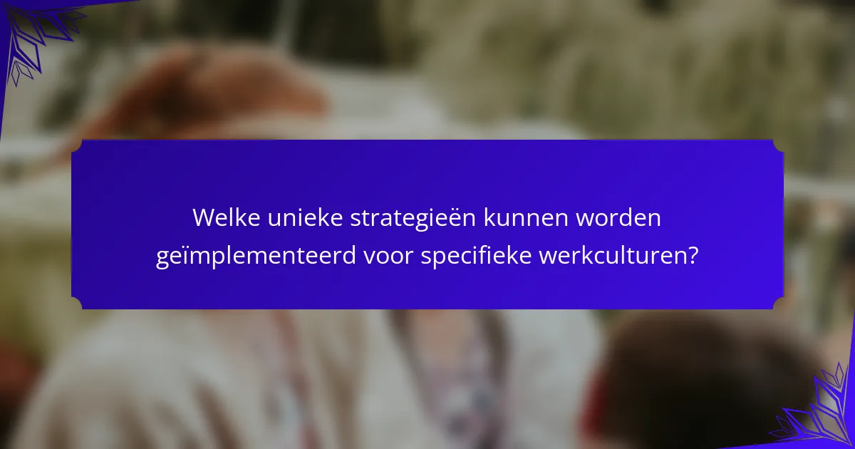 Welke unieke strategieën kunnen worden geïmplementeerd voor specifieke werkculturen?