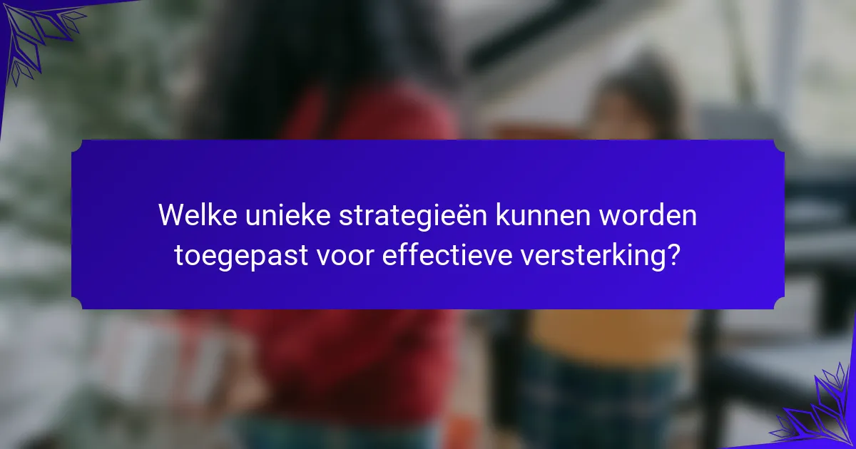 Welke unieke strategieën kunnen worden toegepast voor effectieve versterking?