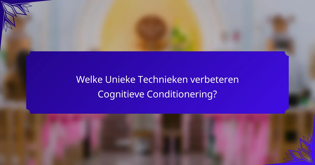 Welke Unieke Technieken verbeteren Cognitieve Conditionering?