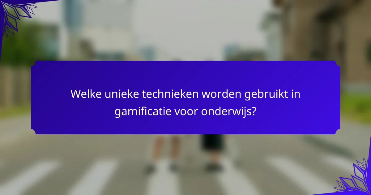 Welke unieke technieken worden gebruikt in gamificatie voor onderwijs?