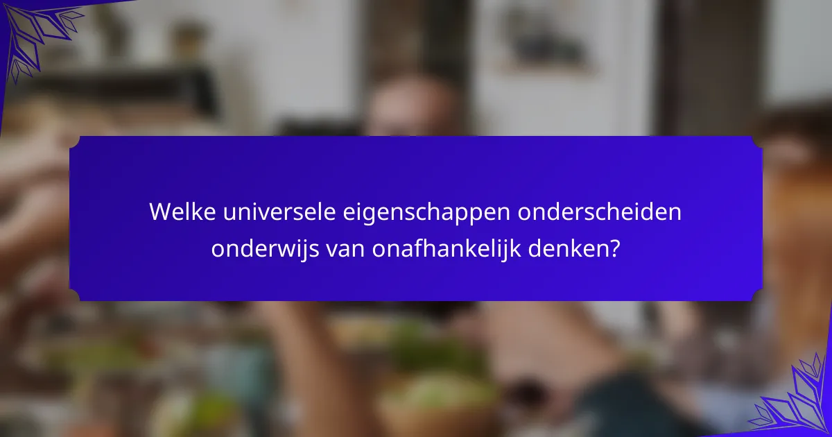 Welke universele eigenschappen onderscheiden onderwijs van onafhankelijk denken?