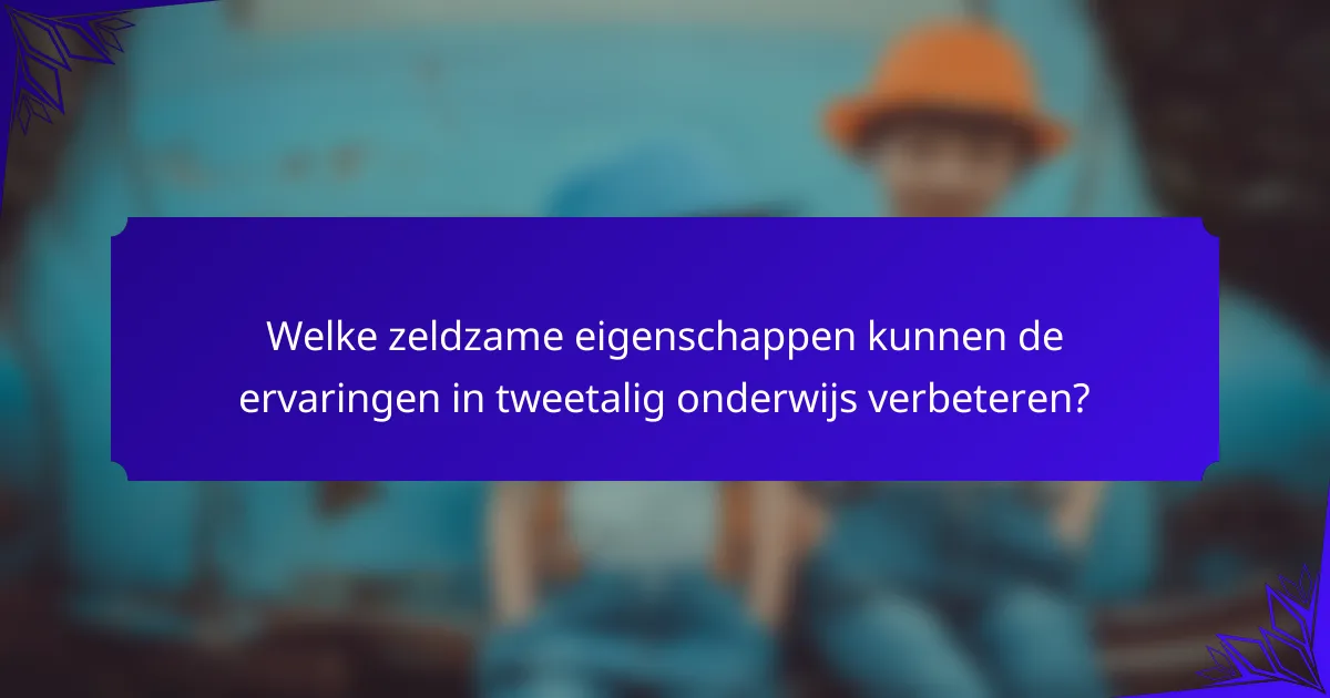 Welke zeldzame eigenschappen kunnen de ervaringen in tweetalig onderwijs verbeteren?
