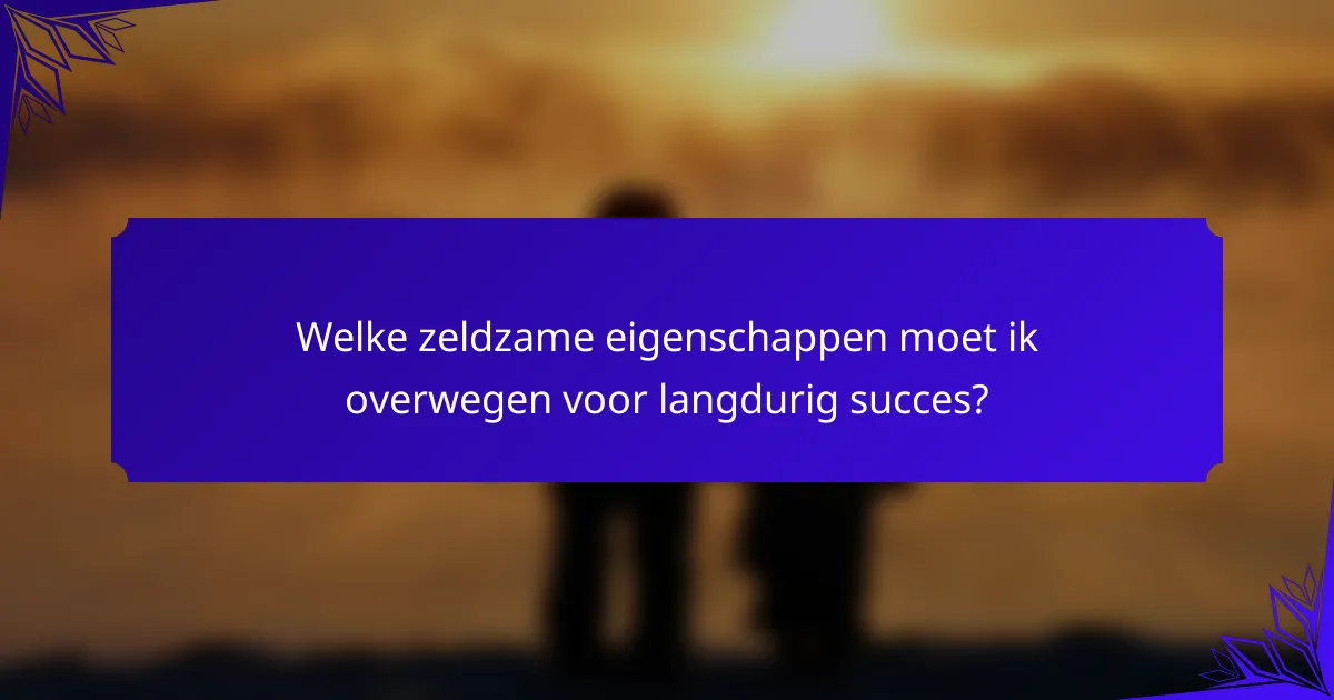 Welke zeldzame eigenschappen moet ik overwegen voor langdurig succes?