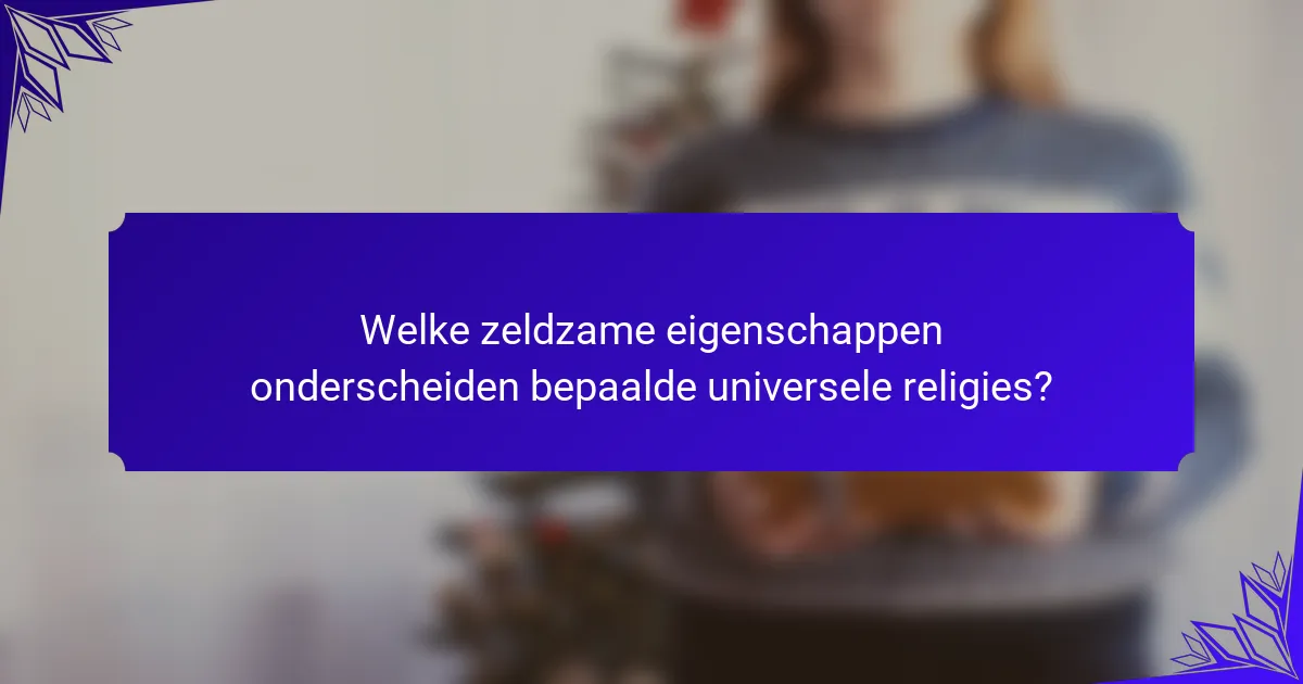 Welke zeldzame eigenschappen onderscheiden bepaalde universele religies?