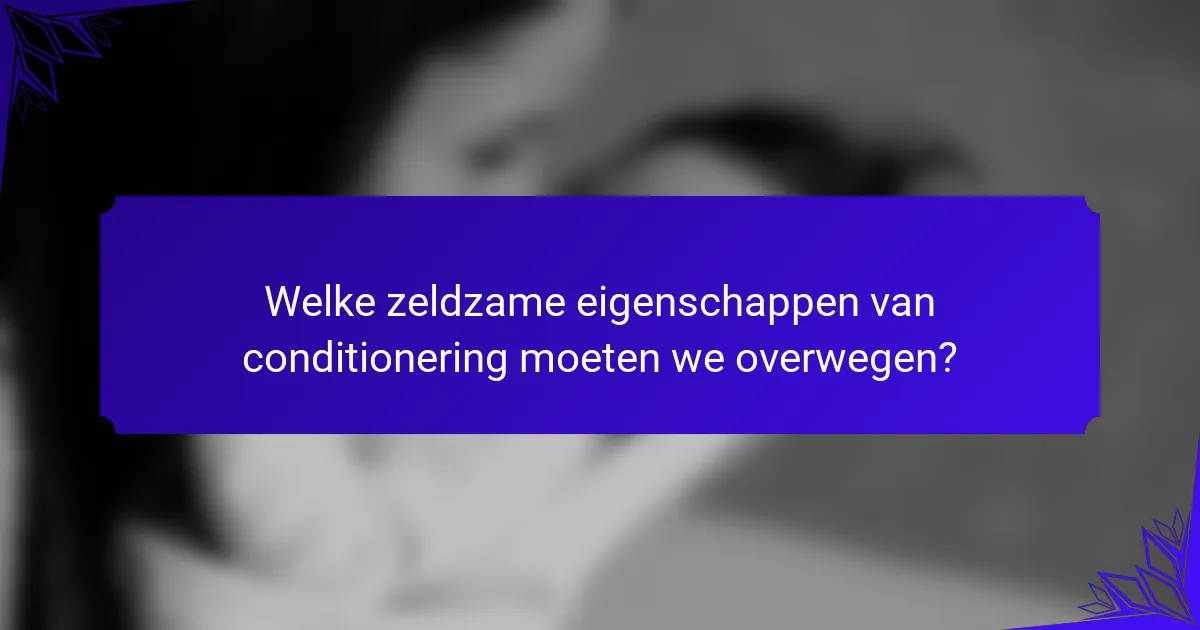Welke zeldzame eigenschappen van conditionering moeten we overwegen?