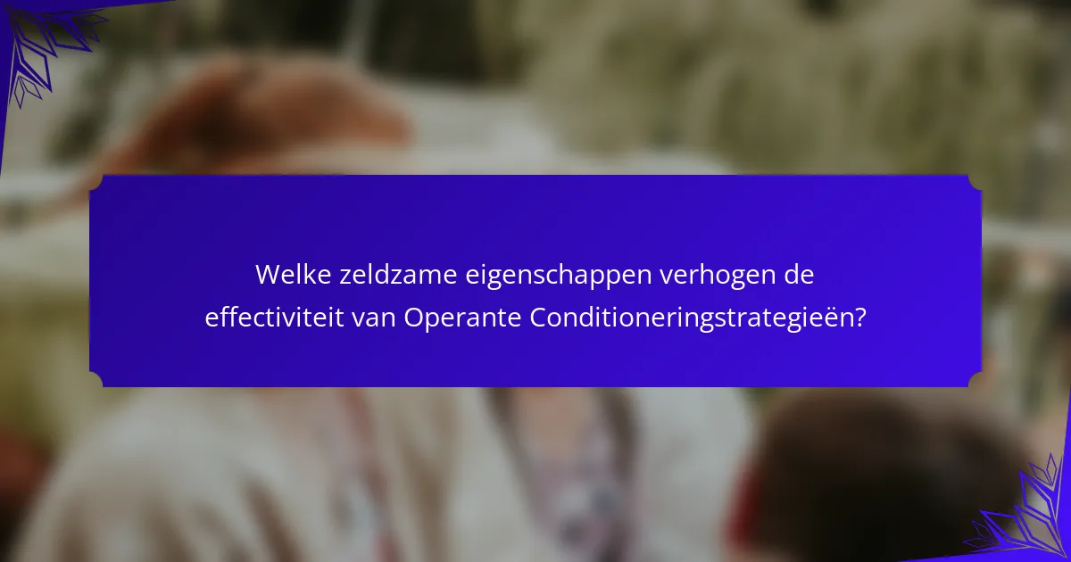Welke zeldzame eigenschappen verhogen de effectiviteit van Operante Conditioneringstrategieën?