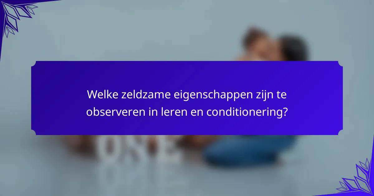 Welke zeldzame eigenschappen zijn te observeren in leren en conditionering?