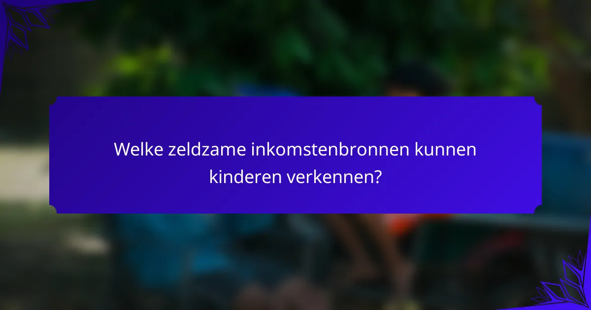 Welke zeldzame inkomstenbronnen kunnen kinderen verkennen?