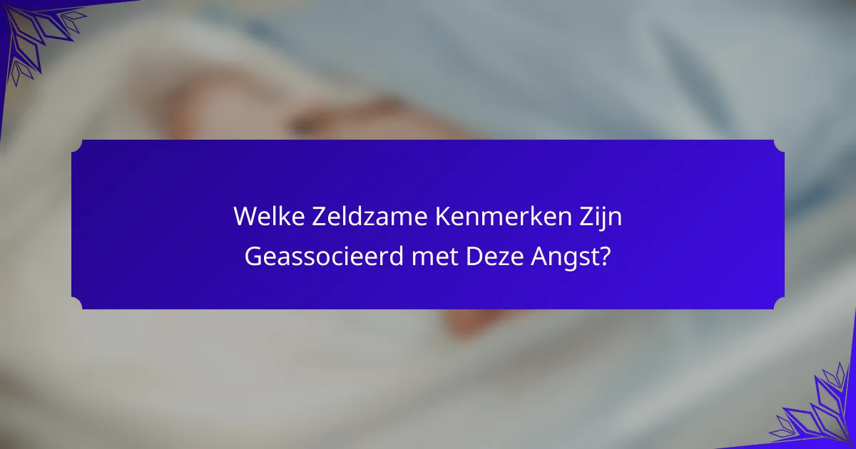 Welke Zeldzame Kenmerken Zijn Geassocieerd met Deze Angst?